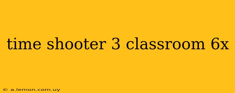 time shooter 3 classroom 6x