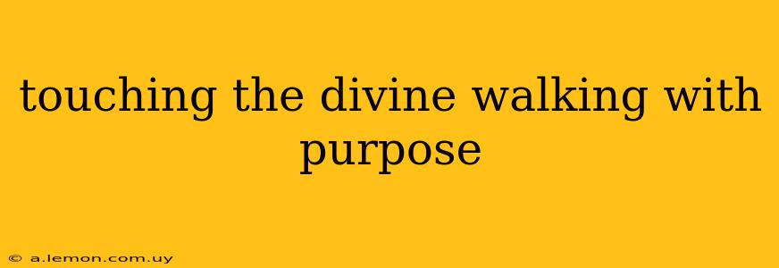 touching the divine walking with purpose