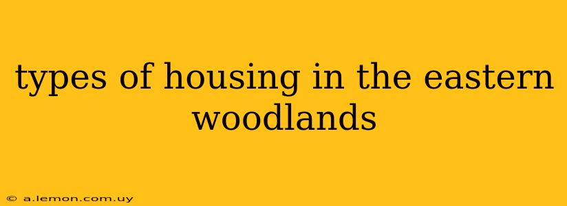 types of housing in the eastern woodlands