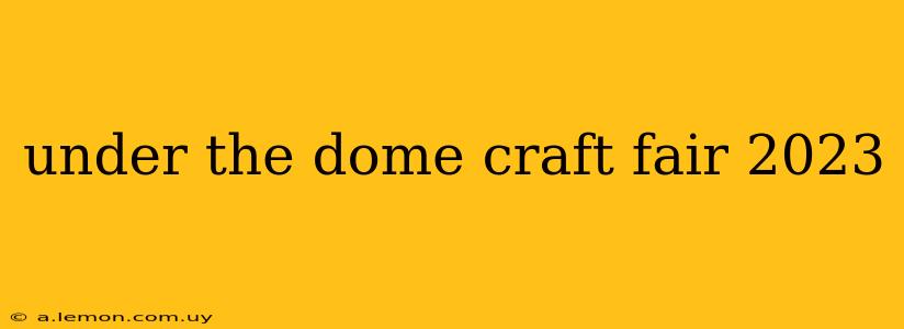 under the dome craft fair 2023