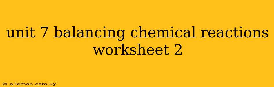 unit 7 balancing chemical reactions worksheet 2