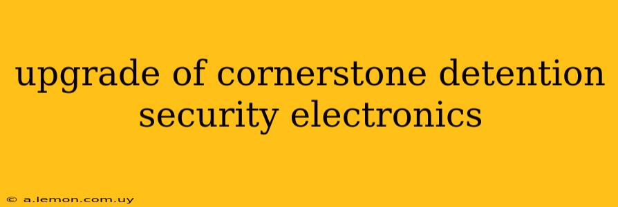 upgrade of cornerstone detention security electronics