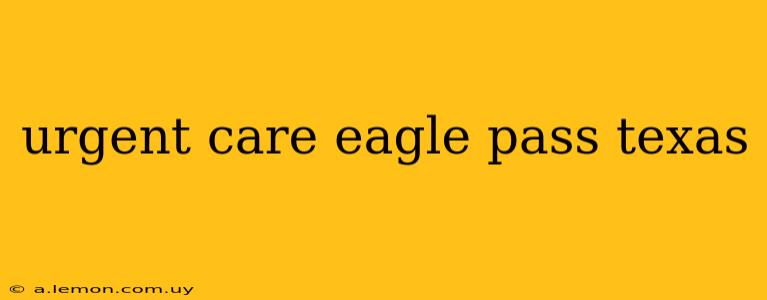 urgent care eagle pass texas