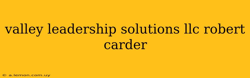 valley leadership solutions llc robert carder