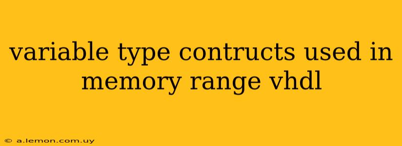 variable type contructs used in memory range vhdl