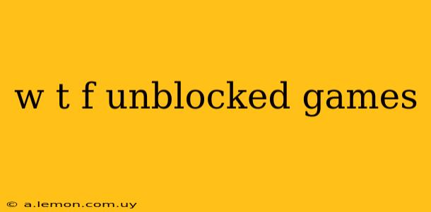 w t f unblocked games