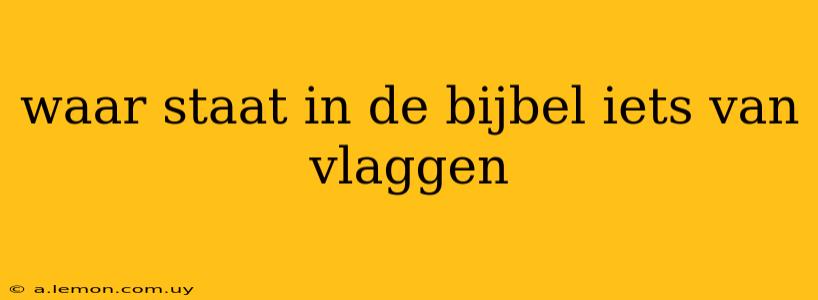 waar staat in de bijbel iets van vlaggen