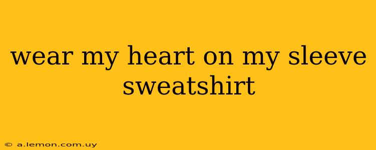 wear my heart on my sleeve sweatshirt