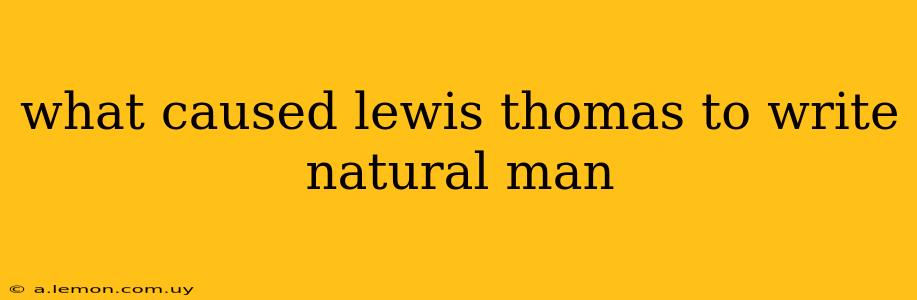 what caused lewis thomas to write natural man