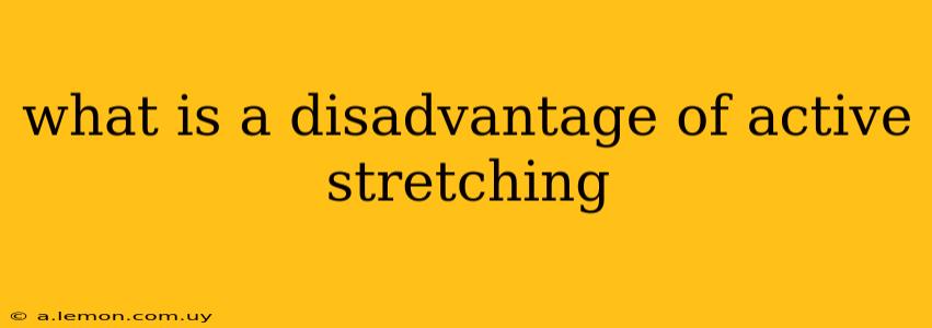 what is a disadvantage of active stretching