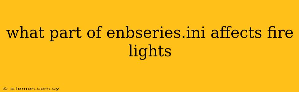 what part of enbseries.ini affects fire lights