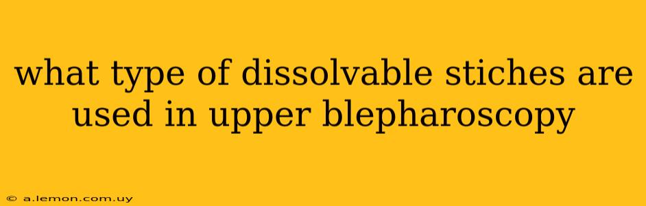 what type of dissolvable stiches are used in upper blepharoscopy