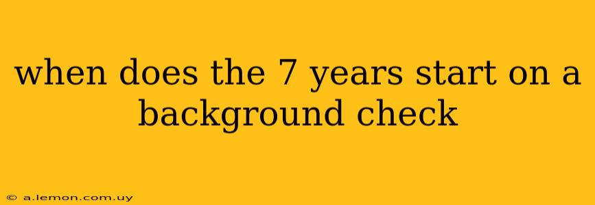 when does the 7 years start on a background check