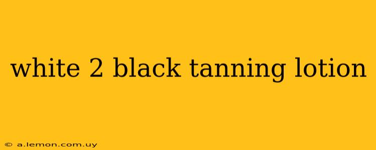 white 2 black tanning lotion