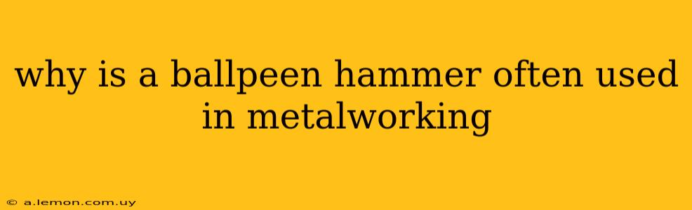 why is a ballpeen hammer often used in metalworking