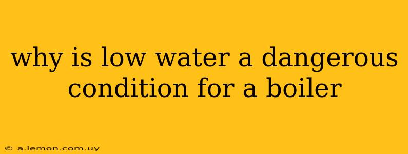 why is low water a dangerous condition for a boiler