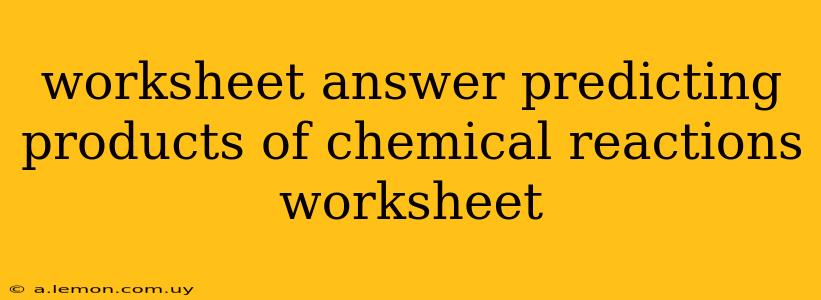 worksheet answer predicting products of chemical reactions worksheet