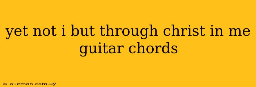 yet not i but through christ in me guitar chords